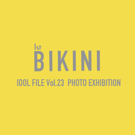 IDOL FILE Vol.23 1st BIKINI PHOTO EXHIBITION
